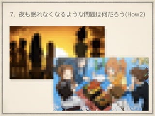 7. 夜も眠れなくなるような問題は何だろう(How2)
 