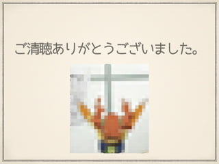 ご清聴ありがとうございました。
 