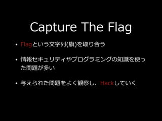 Capture The Flag
? FlagȤ?()ȡϤ
? 󥻥ƥץߥ󥰤֪Rʹ
}त
? 뤨줿}褯Q줷HackƤ
 
