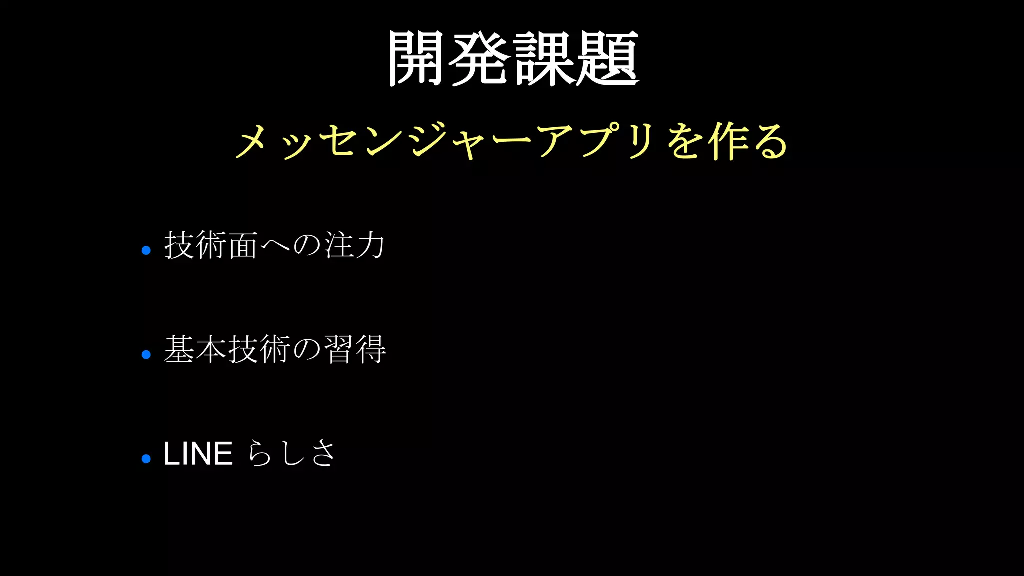 開発課題
メッセンジャーアプリを作る
● 技術面への注力
● 基本技術の習得
● LINE らしさ
 