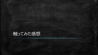 触ってみた感想
 