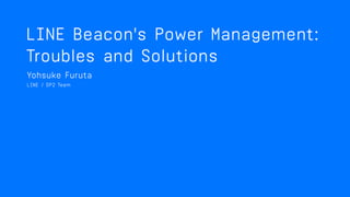 Problems and Solutions
of
power management
encountered with LINE Beacon
Yohsuke FURUTA, Developer Product Division
 