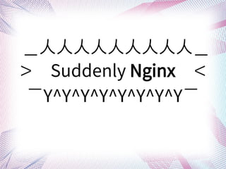 ˣ
Suddenly Nginx
Y^Y^Y^Y^Y^Y^Y^Y
 