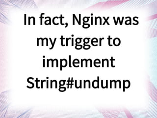 In fact, Nginx was
my trigger to
implement
String#undump
 