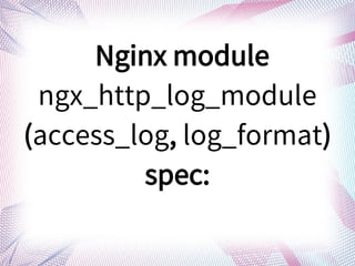 Nginx module
ngx_http_log_module
(access_log, log_format)
spec:
 