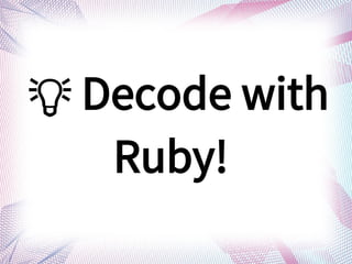?  Decode with
Ruby!
 