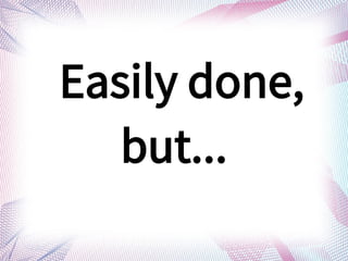 Easily done,
but...
 