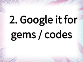 2. Google it for
gems / codes
 