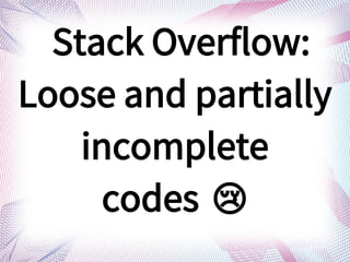 Stack Overflow:
Loose and partially
incomplete
codes ?
 