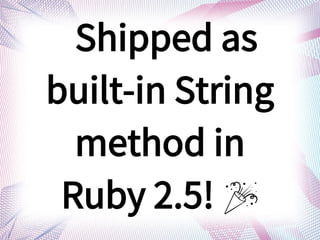 Shipped as
built-in String
method in
Ruby 2.5! ?
 