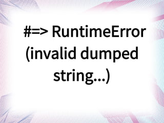 #=> RuntimeError
(invalid dumped
string...)
 