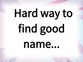 Hard way to
find good
name...
 