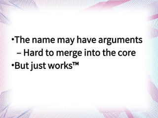 
The name may have arguments
C Hard to merge into the core

But just works?
 