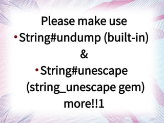 Please make use

String#undump (built-in)
&

String#unescape
(string_unescape gem)
more!!1
 