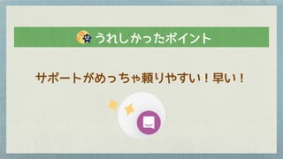サポートがめっちゃ頼りやすい！早い！
　　うれしかったポイント
 