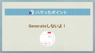Generateしないよ！
　　ハマったポイント
 