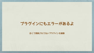 古くて更新されてないプラグインを削除
プラグインにもエラーがあるよ
 