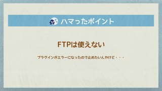 FTPは使えない
プラグインがエラーになったので止めたいんやけど・・・
　　ハマったポイント
 