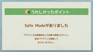 Safe Modeがありました
プラグインを全部無効化した状態で無事にログイン。
該当プラグインを削除して
めでたしめでたし。
　　うれしかったポイント
 