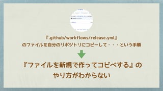 『.github/workflows/release.yml』
のファイルを自分のリポジトリにコピーして・・・という手順
『ファイルを新規で作ってコピペする』の
やり方がわからない
 