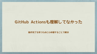 GitHub Actionsも理解してなかった
動作完了を待つために小休憩することで解決
 