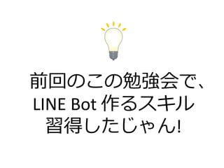 ǰؤΤ㏊ǡ
LINE Bot 륹
ä!
 