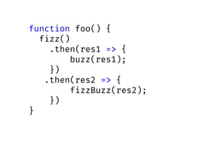 function foo() {
fizz()
.then(res1 => {
buzz(res1);
})
.then(res2 => {
fizzBuzz(res2);
})
}
 
