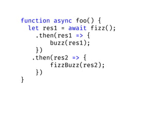 function async foo() {
let res1 = await fizz();
.then(res1 => {
buzz(res1);
})
.then(res2 => {
fizzBuzz(res2);
})
}
 