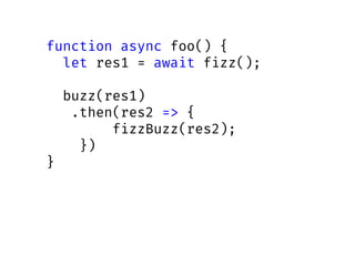 function async foo() {
let res1 = await fizz();
buzz(res1)
.then(res2 => {
fizzBuzz(res2);
})
}
 