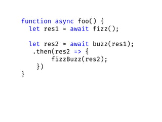 function async foo() {
let res1 = await fizz();
let res2 = await buzz(res1);
.then(res2 => {
fizzBuzz(res2);
})
}
 