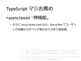 TypeScript ޥ]
?async/await 1
Cܡ
?  Visual Studio Code ʤ顢Out-of-Box ǥ`ǥ
֧ԮǥХågФޤǤǤƳm
1 ... gHˤ async/await  TypeScript ΌSʤɤǤϤʤ JavaScript(ECMAScript) 
趨ΙC?ĤȤʤäƤꡢBabel ʤɤΥȥ󥹥ѥǤäǤޤ
2 ...  Visual Studio Code ޤ餺Atom  Sublime Text ȡäƥȥǥ
 IDE ϤTypeScriptΥ`ǥ֧Ԯäޤ
 