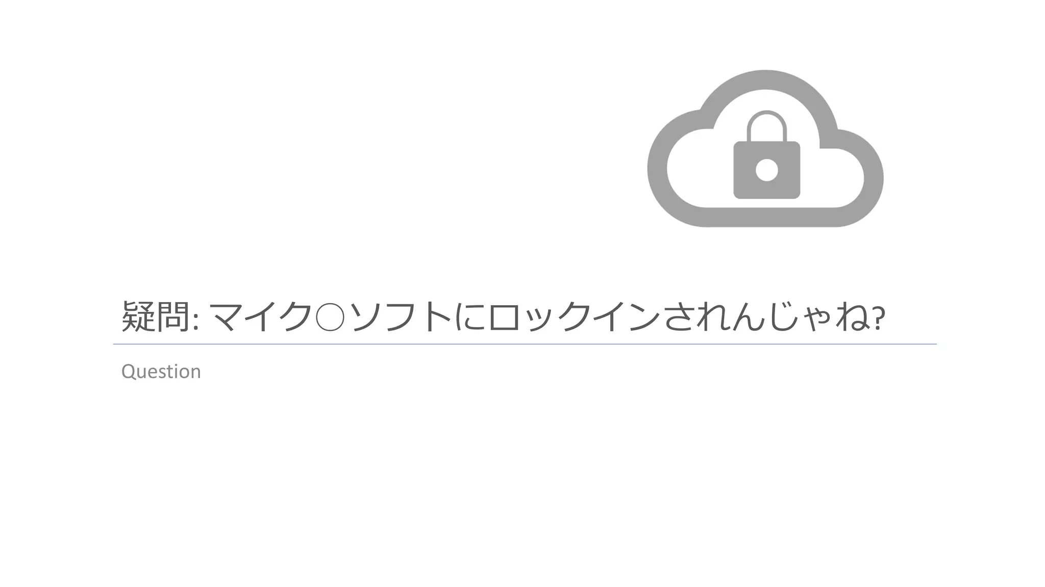 疑問: マイク○ソフトにロックインされんじゃね?
Question
 