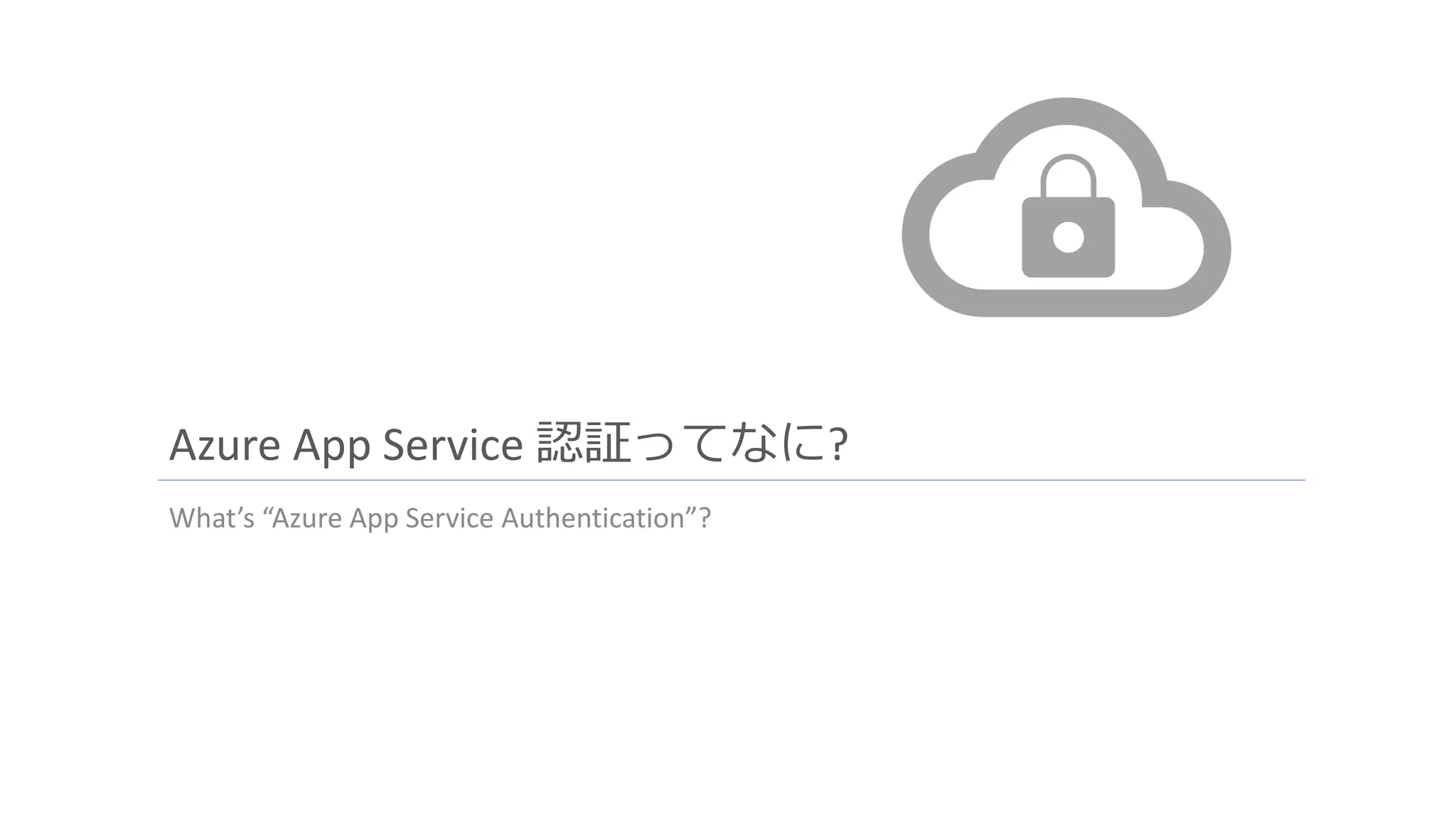 Azure App Service 認証ってなに?
What’s “Azure App Service Authentication”?
 