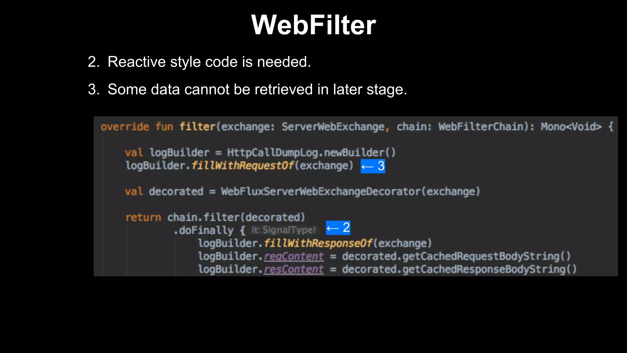 2. Reactive style code is needed.
3. Some data cannot be retrieved in later stage.
WebFilter
← 3
← 2
 