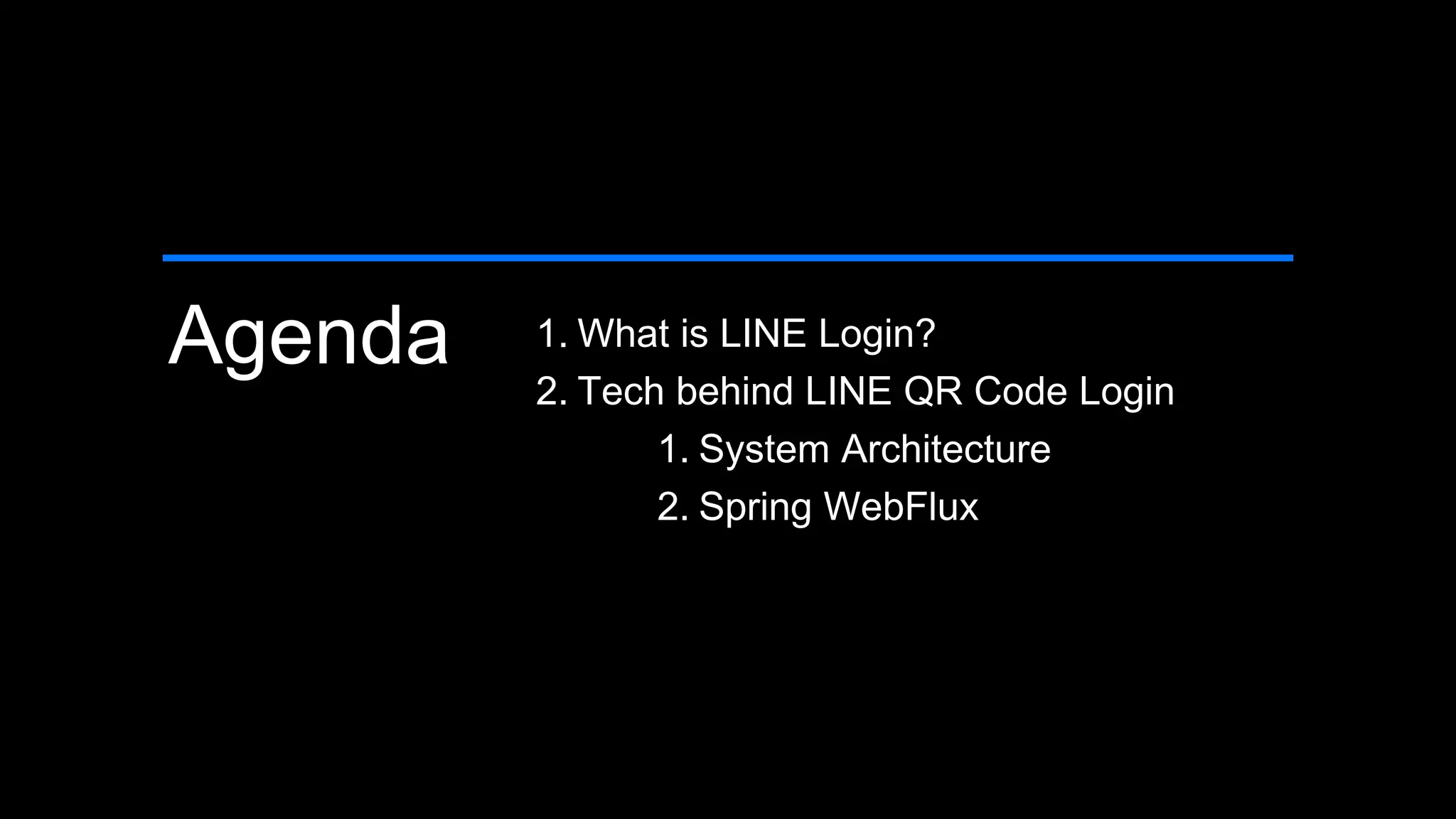 Agenda 1. What is LINE Login?
2. Tech behind LINE QR Code Login
1. System Architecture
2. Spring WebFlux
 