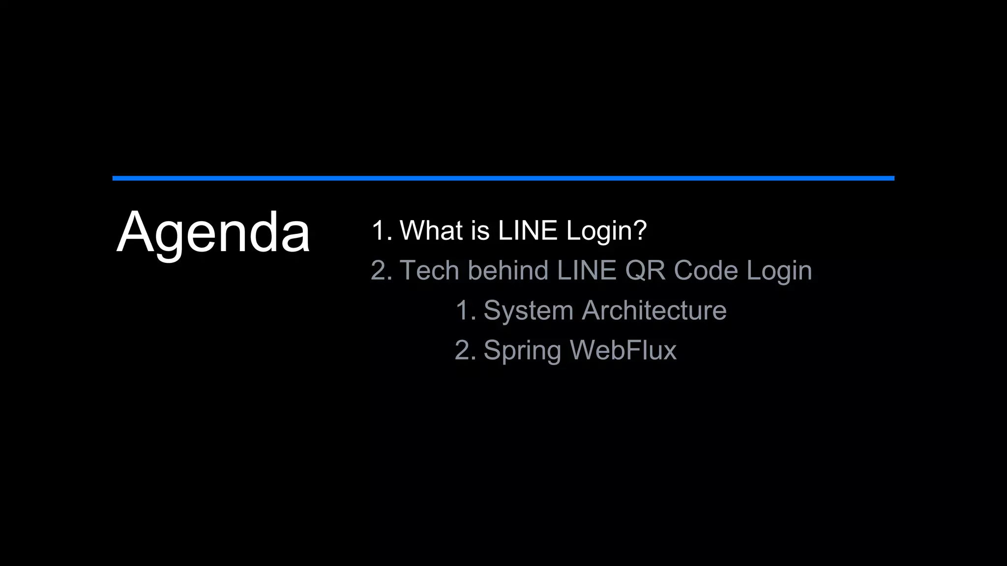 Agenda 1. What is LINE Login?
2. Tech behind LINE QR Code Login
1. System Architecture
2. Spring WebFlux
 