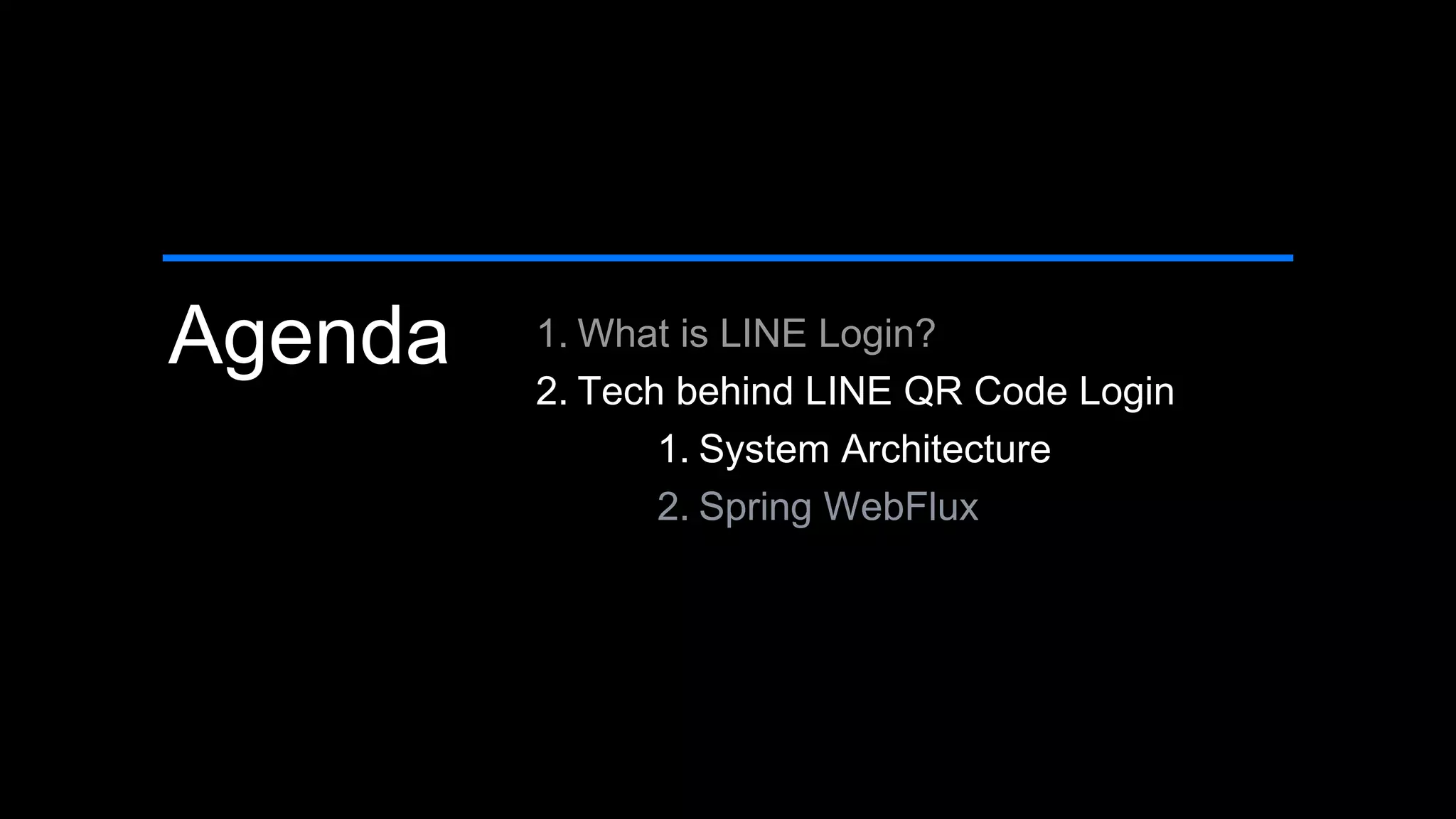 Agenda 1. What is LINE Login?
2. Tech behind LINE QR Code Login
1. System Architecture
2. Spring WebFlux
 