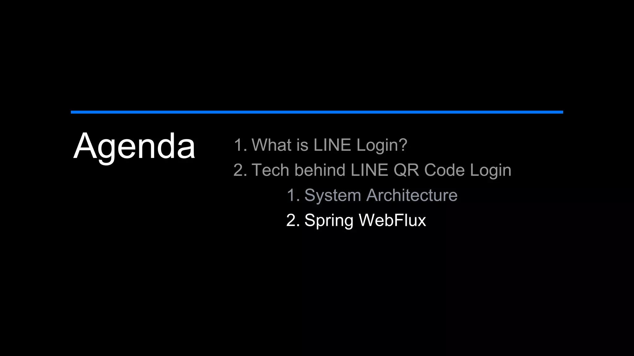 Agenda 1. What is LINE Login?
2. Tech behind LINE QR Code Login
1. System Architecture
2. Spring WebFlux
 