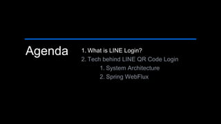 Agenda 1. What is LINE Login?
2. Tech behind LINE QR Code Login
1. System Architecture
2. Spring WebFlux
 