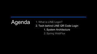 Agenda 1. What is LINE Login?
2. Tech behind LINE QR Code Login
1. System Architecture
2. Spring WebFlux
 