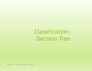 Classification:
Decision Tree
Data Mining Dr. Iram Naim, Dept. of CSIT, MJPRU
 
