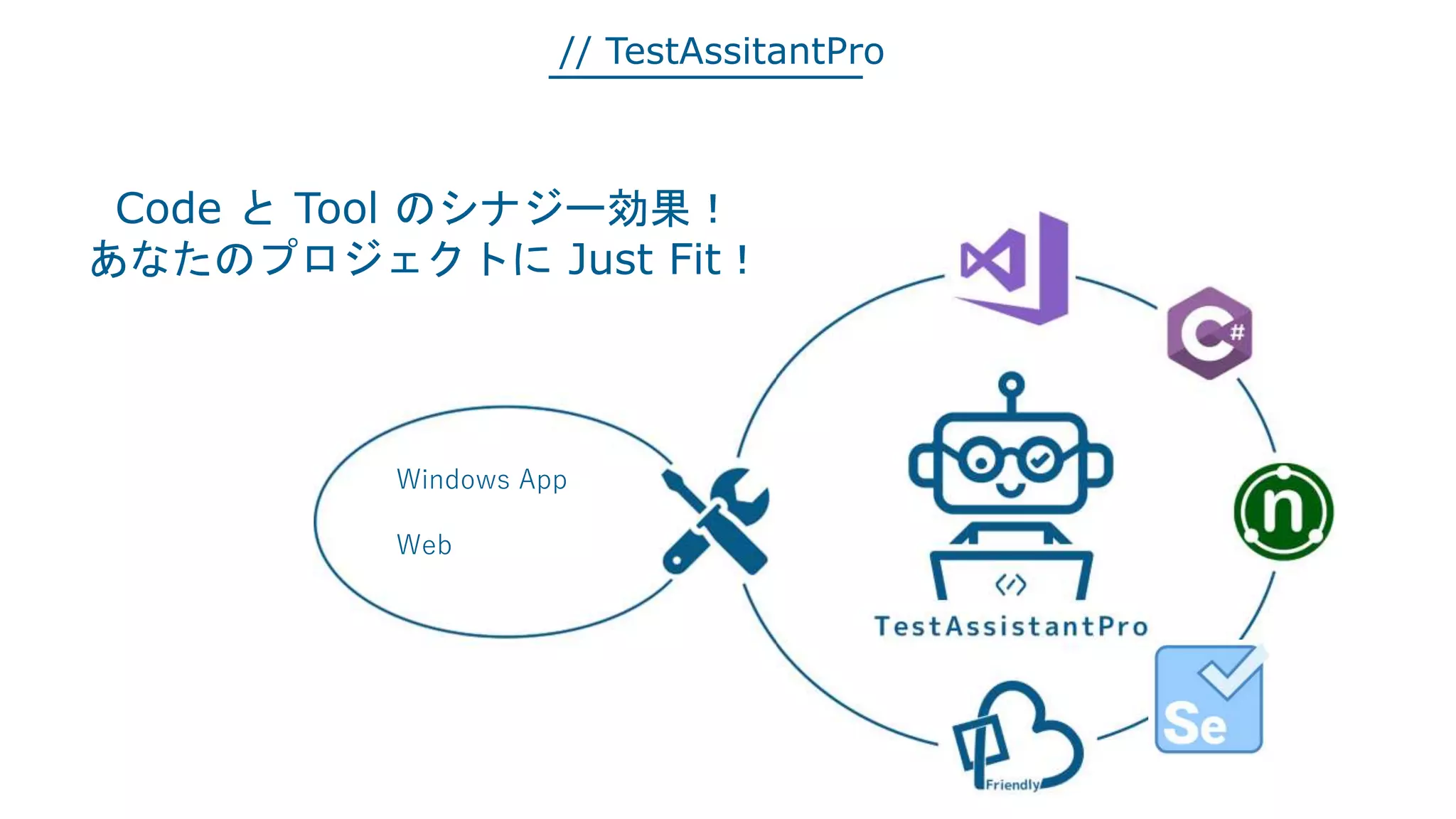 // TestAssitantPro
Windows App
Web
Code と Tool のシナジー効果！
あなたのプロジェクトに Just Fit！
 