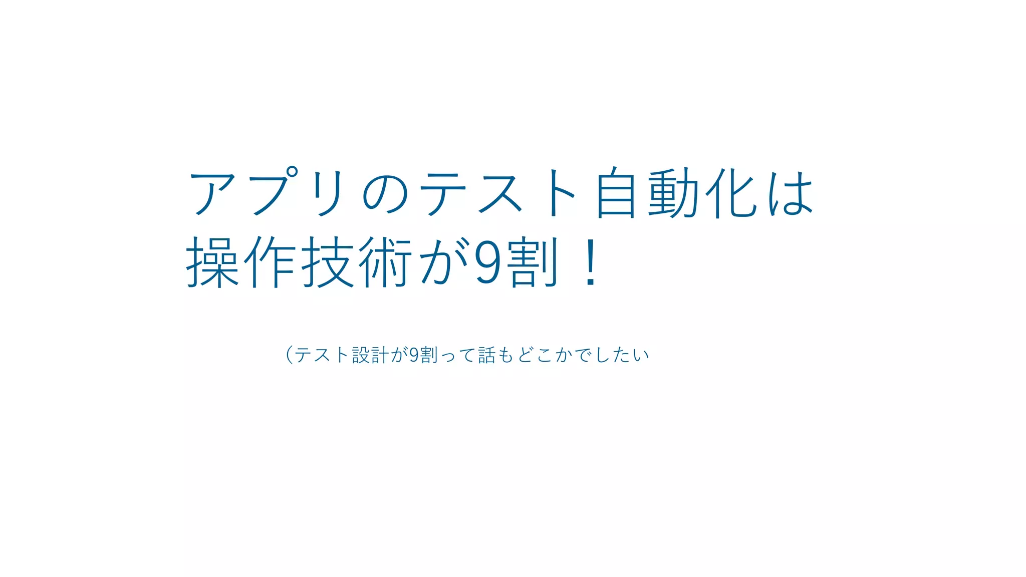 アプリのテスト自動化は
操作技術が9割！
（テスト設計が9割って話もどこかでしたい
 