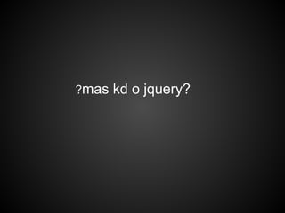 ?mas kd o jquery?
 