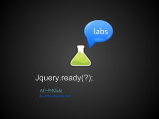 labs
Jquery.ready(?);
AIT-PROEG
davidcbsi(at)gmail.com
 