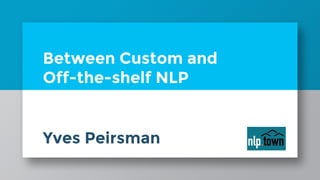 Between Custom and
Off-the-shelf NLP
Yves Peirsman
 