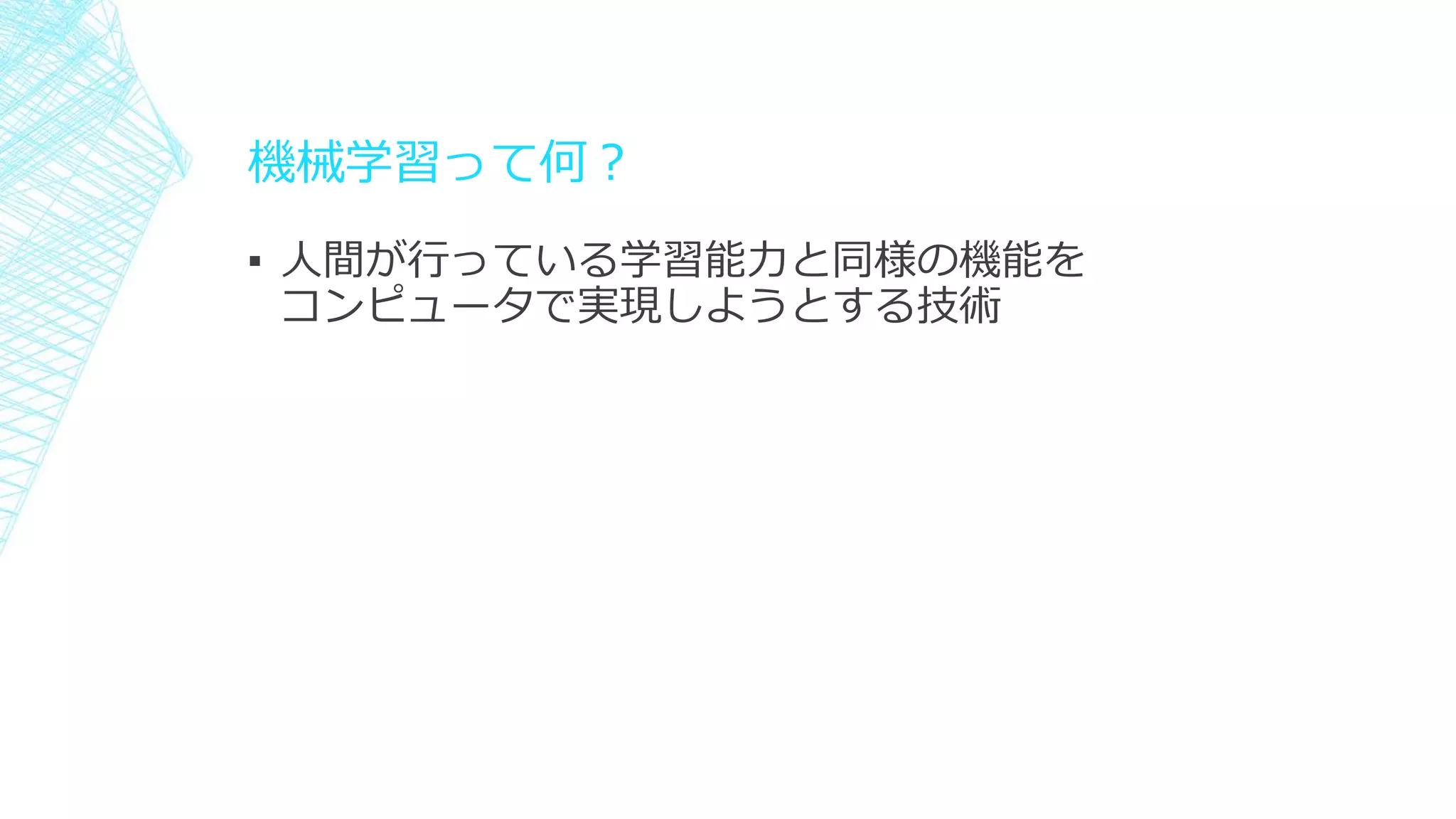 機械学習って何？
▪ 人間が行っている学習能力と同様の機能を
コンピュータで実現しようとする技術
 