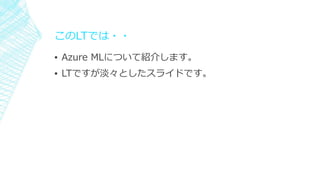 LTǤ??
? Azure MLˤĤƽB餷ޤ
? դǤȤ饤ɤǤ
 