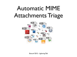 Automatic MIME
Attachments Triage
Botconf 2015 - Lightning Talk
 