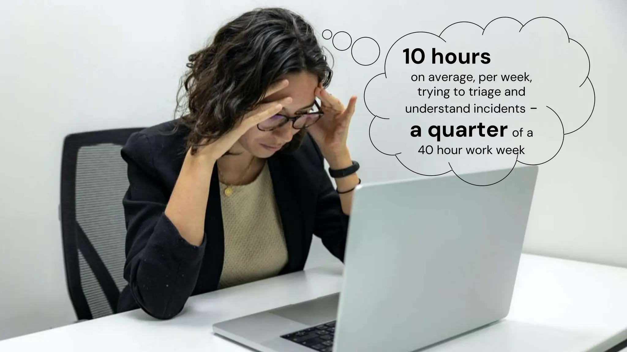 chronosphere.io
10 hours
on average, per week,
trying to triage and
understand incidents -
a quarter of a
40 hour work week
 